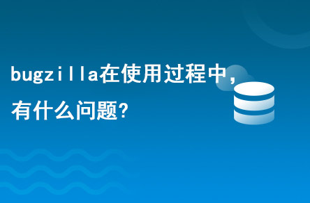 bugzilla在使用的過程中，有什么問題?